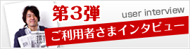 第3弾 ご利用者さまインタビュー