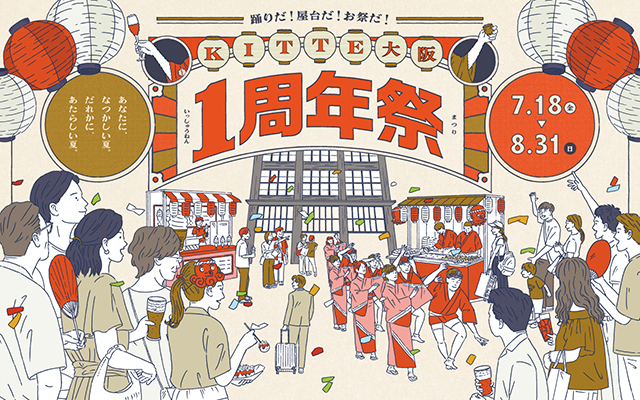 80基の提灯や10mの巨大のれんが登場、館内全体が“お祭り”一色に
昔なつかしい縁日や全国各地の舞・踊りのショー、期間限定グルメなど
ＫＩＴＴＥ大阪 1周年祭 開催
“カプコン”の世界に没入できる全国初の体験型施設など新店も続々オープン